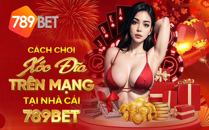 Cach Choi Xoc Dia Tren Mang Tai Nha Cai 789bet