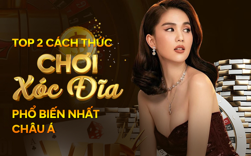 Top 2 Cach Thuc Choi Xoc Dia Pho Bien Nhat Chau A