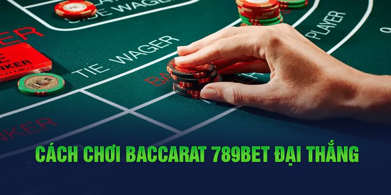 Cách chơi Baccarat 789Bet đại thắng