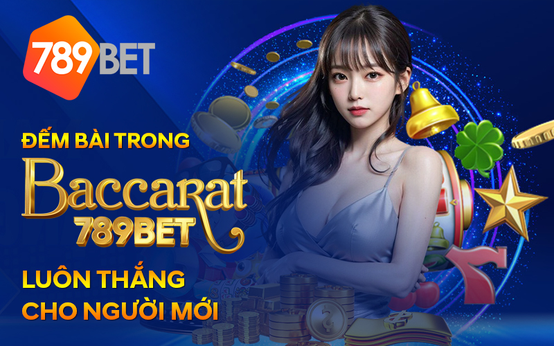 Dem bai trong Baccarat 789BET luon thang cho nguoi moi 1